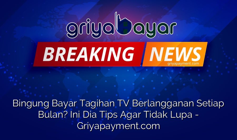 Bingung Bayar Tagihan TV Berlangganan Setiap Bulan? Ini Dia Tips Agar Tidak Lupa