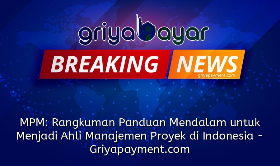 MPM: Rangkuman Panduan Mendalam untuk Menjadi Ahli Manajemen Proyek di Indonesia