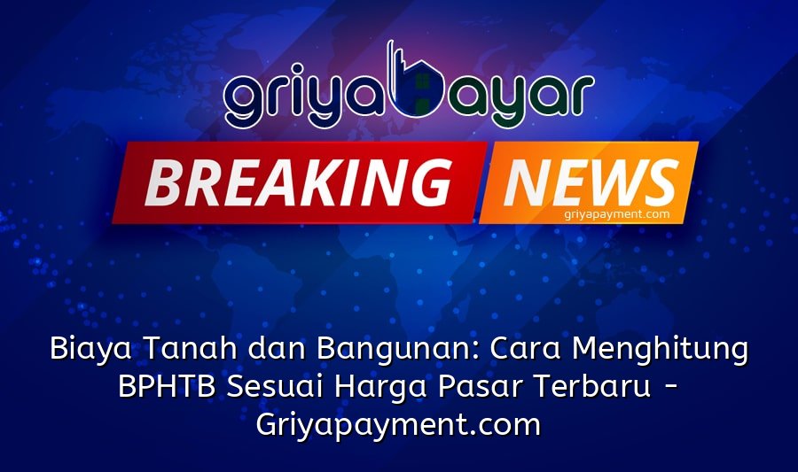 Biaya Tanah dan Bangunan: Cara Menghitung BPHTB Sesuai Harga Pasar Terbaru
