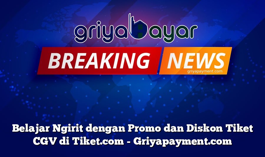 Belajar Ngirit dengan Promo dan Diskon Tiket CGV di Tiket.com